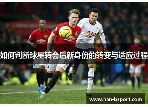 如何判断球星转会后新身份的转变与适应过程