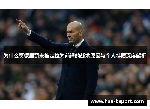 为什么莫德里奇未被定位为前锋的战术原因与个人特质深度解析