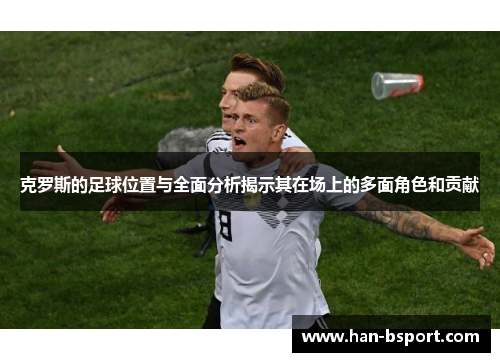 克罗斯的足球位置与全面分析揭示其在场上的多面角色和贡献