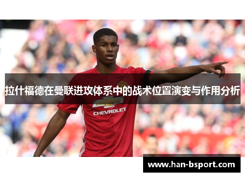 拉什福德在曼联进攻体系中的战术位置演变与作用分析