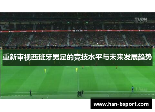 重新审视西班牙男足的竞技水平与未来发展趋势