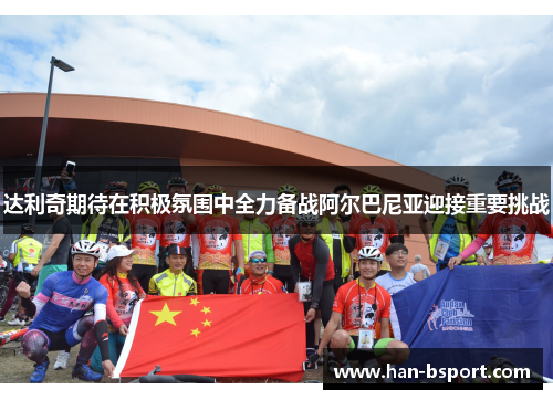 达利奇期待在积极氛围中全力备战阿尔巴尼亚迎接重要挑战