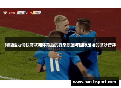 阿根廷为何缺席欧洲杯背后的复杂原因与国际足坛的微妙博弈