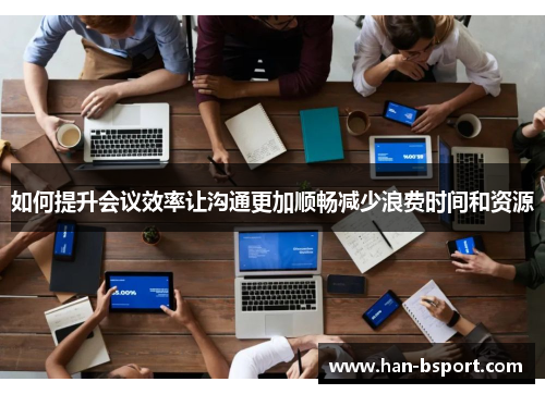 如何提升会议效率让沟通更加顺畅减少浪费时间和资源