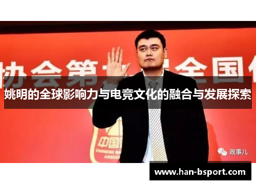 姚明的全球影响力与电竞文化的融合与发展探索