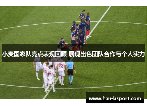 小麦国家队亮点表现回顾 展现出色团队合作与个人实力