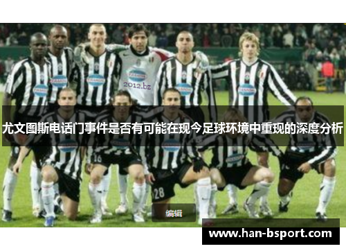 尤文图斯电话门事件是否有可能在现今足球环境中重现的深度分析