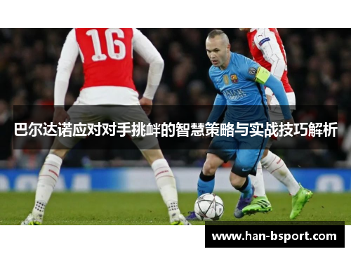 巴尔达诺应对对手挑衅的智慧策略与实战技巧解析