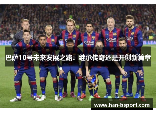 巴萨10号未来发展之路：继承传奇还是开创新篇章