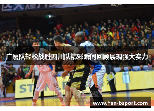 广厦队轻松战胜四川队精彩瞬间回顾展现强大实力