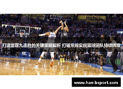 打造雷霆九连胜的关键策略解析 打破常规实现篮球团队持续辉煌