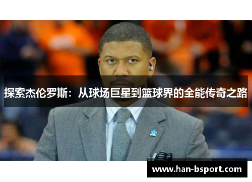 探索杰伦罗斯：从球场巨星到篮球界的全能传奇之路