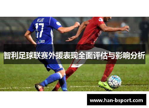 智利足球联赛外援表现全面评估与影响分析