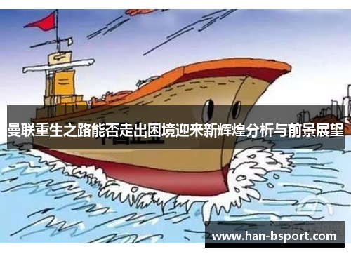 曼联重生之路能否走出困境迎来新辉煌分析与前景展望