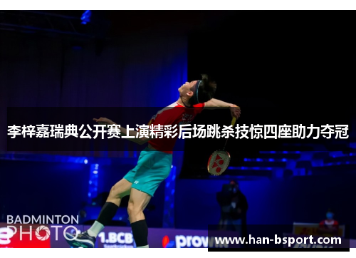 李梓嘉瑞典公开赛上演精彩后场跳杀技惊四座助力夺冠