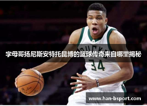 字母哥扬尼斯安特托昆博的篮球传奇来自哪里揭秘