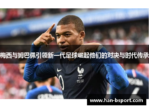 梅西与姆巴佩引领新一代足球崛起他们的对决与时代传承