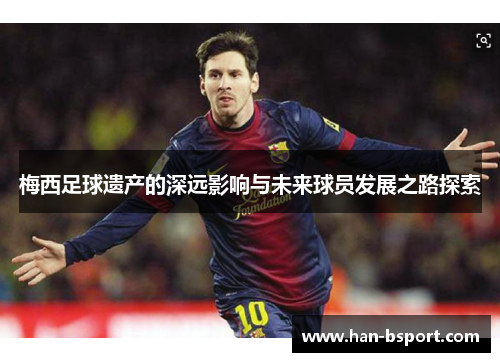 梅西足球遗产的深远影响与未来球员发展之路探索