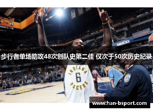 步行者单场助攻48次创队史第二佳 仅次于50次历史纪录