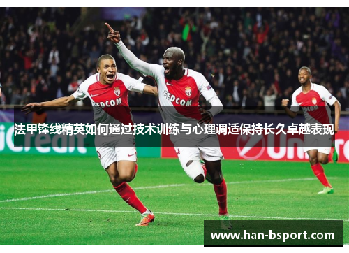 法甲锋线精英如何通过技术训练与心理调适保持长久卓越表现