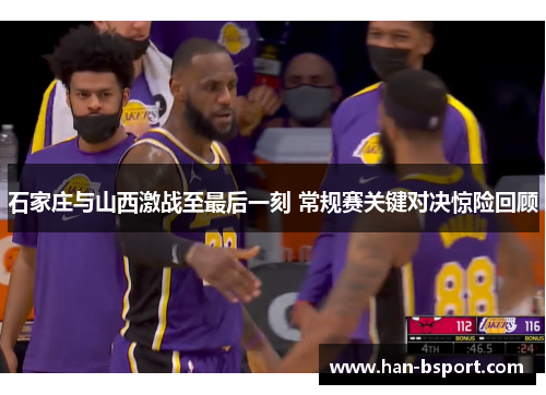 石家庄与山西激战至最后一刻 常规赛关键对决惊险回顾