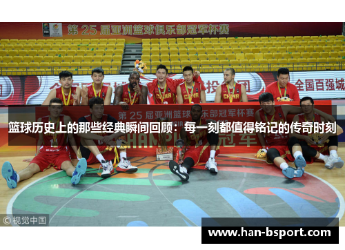 篮球历史上的那些经典瞬间回顾：每一刻都值得铭记的传奇时刻