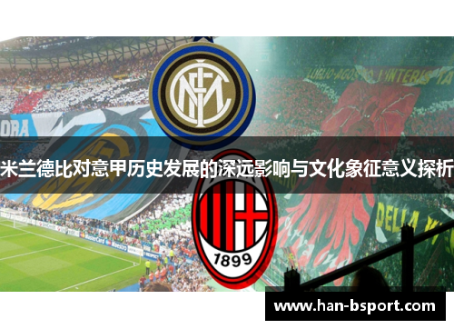 米兰德比对意甲历史发展的深远影响与文化象征意义探析