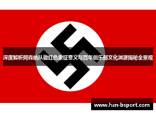 深度解析阿森纳队徽红色象征意义与百年俱乐部文化渊源揭秘全景观