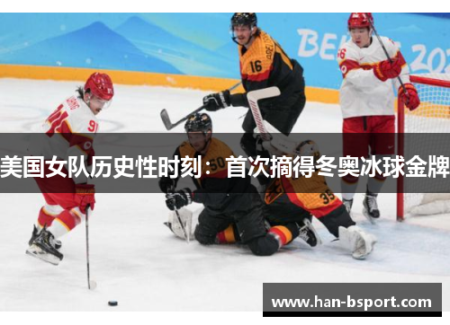 美国女队历史性时刻：首次摘得冬奥冰球金牌