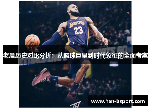 老詹历史对比分析：从篮球巨星到时代象征的全面考察