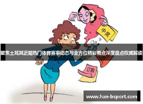 聚焦土耳其近期热门体育赛事动态与全方位精彩看点深度盘点权威解读