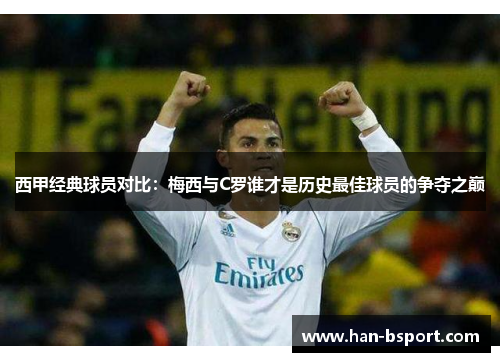 西甲经典球员对比：梅西与C罗谁才是历史最佳球员的争夺之巅