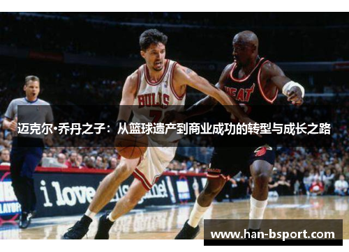 迈克尔·乔丹之子：从篮球遗产到商业成功的转型与成长之路