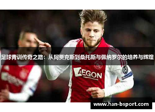 足球青训传奇之路：从阿贾克斯到桑托斯与佩纳罗尔的培养与辉煌