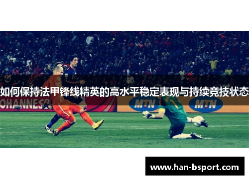 如何保持法甲锋线精英的高水平稳定表现与持续竞技状态