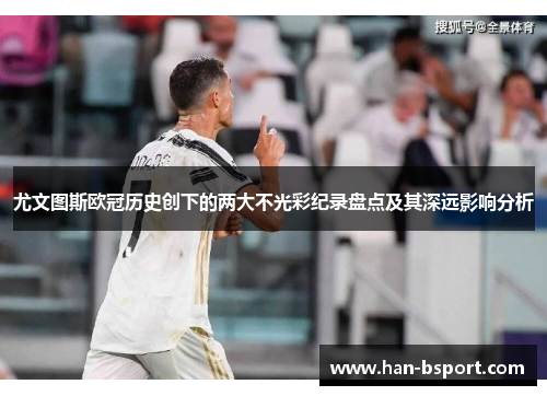 尤文图斯欧冠历史创下的两大不光彩纪录盘点及其深远影响分析