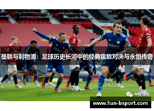 曼联与利物浦：足球历史长河中的经典宿敌对决与永恒传奇