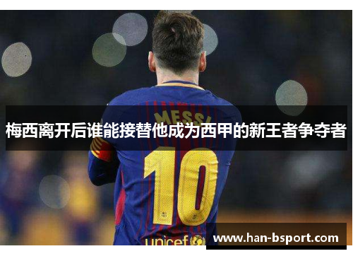 梅西离开后谁能接替他成为西甲的新王者争夺者