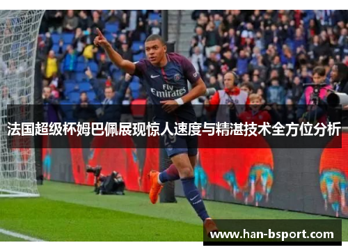 法国超级杯姆巴佩展现惊人速度与精湛技术全方位分析