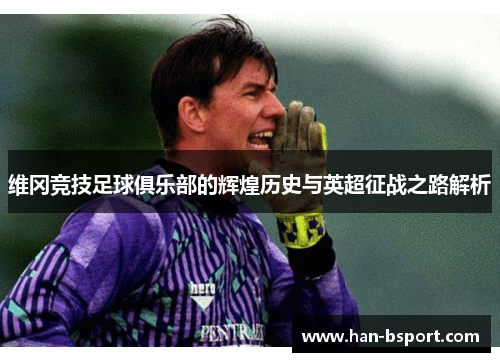 维冈竞技足球俱乐部的辉煌历史与英超征战之路解析