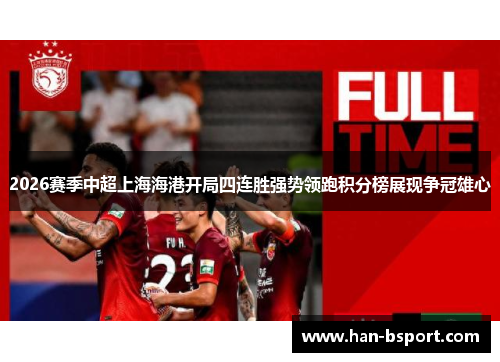 2026赛季中超上海海港开局四连胜强势领跑积分榜展现争冠雄心
