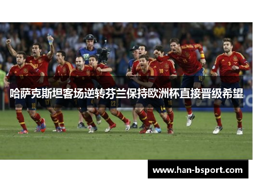 哈萨克斯坦客场逆转芬兰保持欧洲杯直接晋级希望 哈萨克斯坦客场逆转芬兰保持欧洲杯直接晋级希望