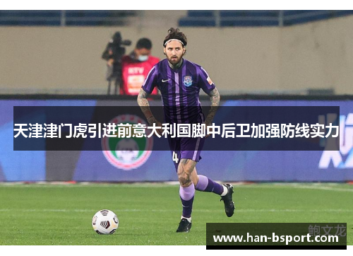 天津津门虎引进前意大利国脚中后卫加强防线实力